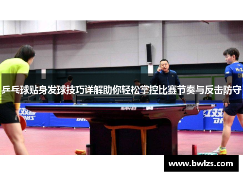 乒乓球贴身发球技巧详解助你轻松掌控比赛节奏与反击防守