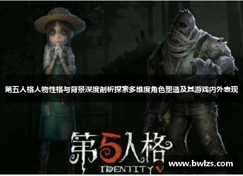 第五人格人物性格与背景深度剖析探索多维度角色塑造及其游戏内外表现