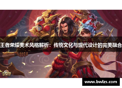王者荣耀美术风格解析：传统文化与现代设计的完美融合