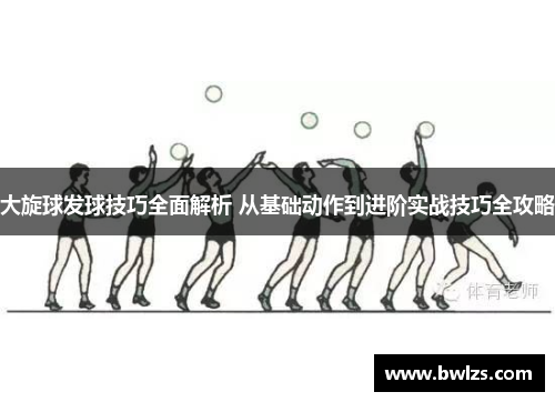 大旋球发球技巧全面解析 从基础动作到进阶实战技巧全攻略