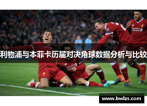 利物浦与本菲卡历届对决角球数据分析与比较