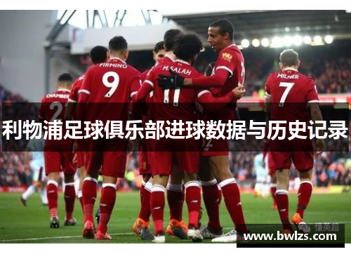 利物浦足球俱乐部进球数据与历史记录