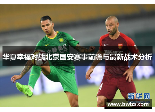 华夏幸福对战北京国安赛事前瞻与最新战术分析